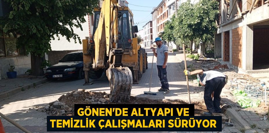 GÖNEN’DE ALTYAPI VE TEMİZLİK ÇALIŞMALARI SÜRÜYOR