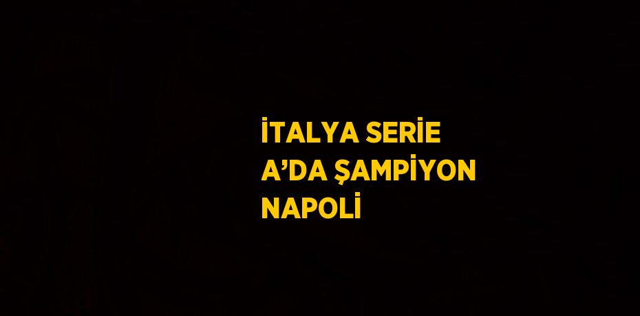 İTALYA SERİE A’DA ŞAMPİYON NAPOLİ