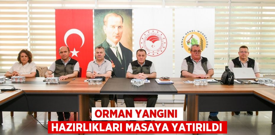 ORMAN YANGINI HAZIRLIKLARI MASAYA YATIRILDI