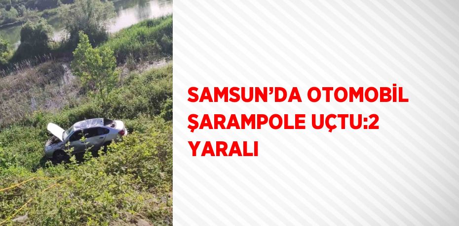 SAMSUN’DA OTOMOBİL ŞARAMPOLE UÇTU:2 YARALI