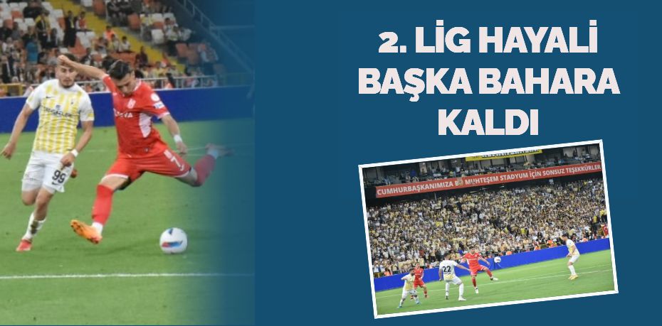 2. LİG HAYALİ BAŞKA BAHARA KALDI