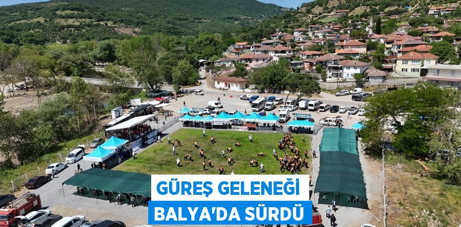GÜREŞ GELENEĞİ BALYA’DA SÜRDÜ