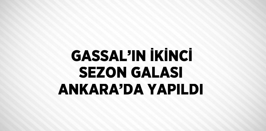GASSAL’IN İKİNCİ SEZON GALASI ANKARA’DA YAPILDI