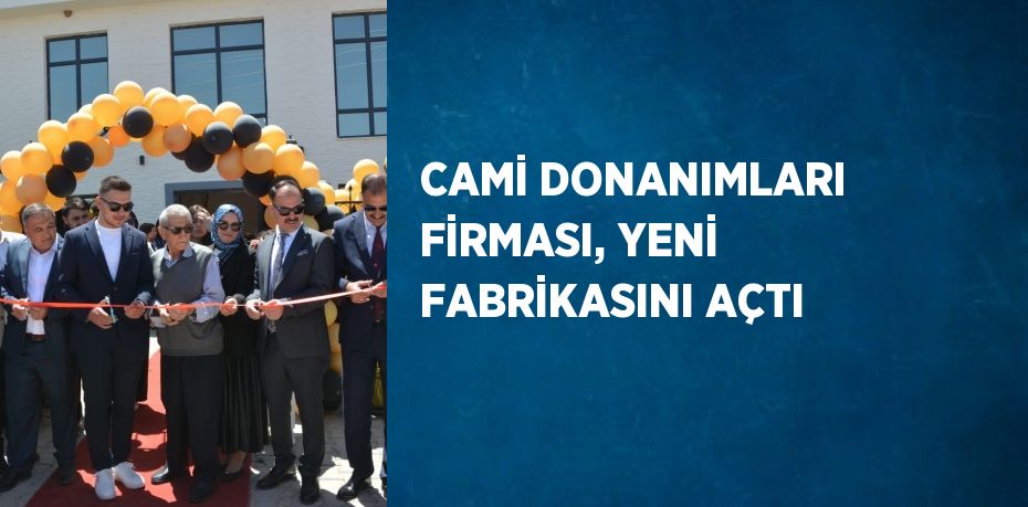CAMİ DONANIMLARI FİRMASI, YENİ FABRİKASINI AÇTI
