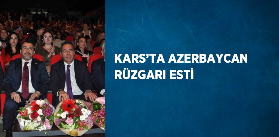 KARS’TA AZERBAYCAN RÜZGARI ESTİ