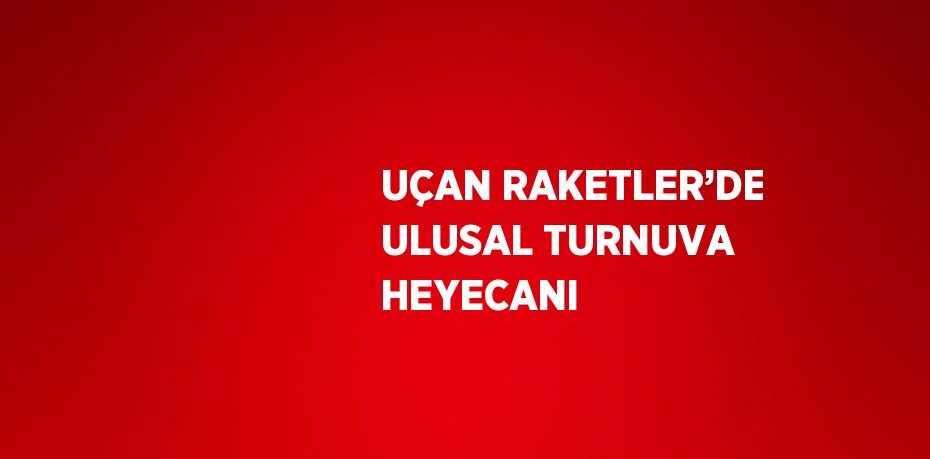 UÇAN RAKETLER’DE ULUSAL TURNUVA HEYECANI