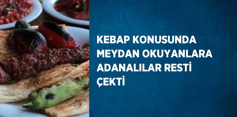 KEBAP KONUSUNDA MEYDAN OKUYANLARA ADANALILAR RESTİ ÇEKTİ