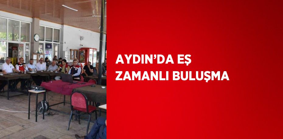 AYDIN’DA EŞ ZAMANLI BULUŞMA