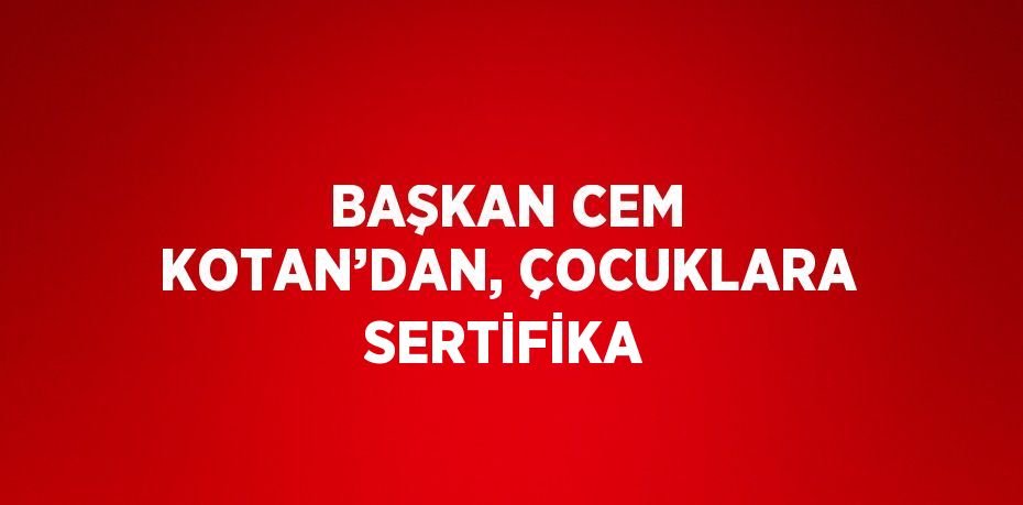 BAŞKAN CEM KOTAN’DAN, ÇOCUKLARA SERTİFİKA