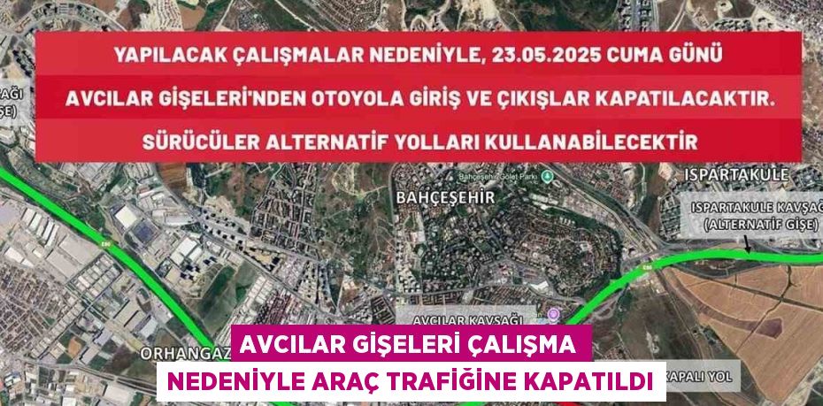 AVCILAR GİŞELERİ ÇALIŞMA NEDENİYLE ARAÇ TRAFİĞİNE KAPATILDI
