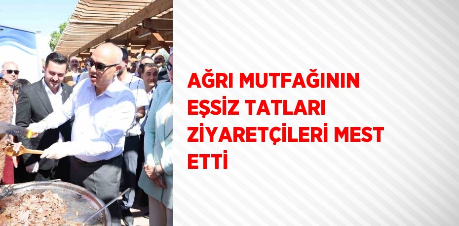 AĞRI MUTFAĞININ EŞSİZ TATLARI ZİYARETÇİLERİ MEST ETTİ