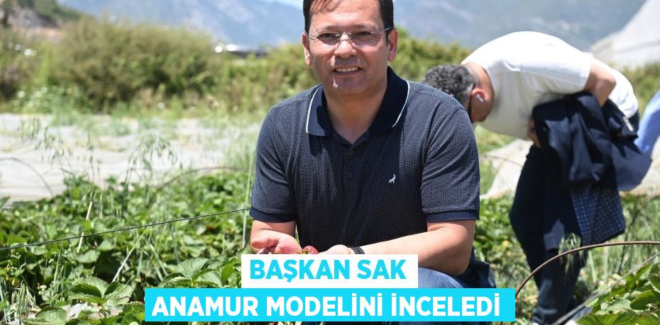 BAŞKAN SAK ANAMUR MODELİNİ İNCELEDİ