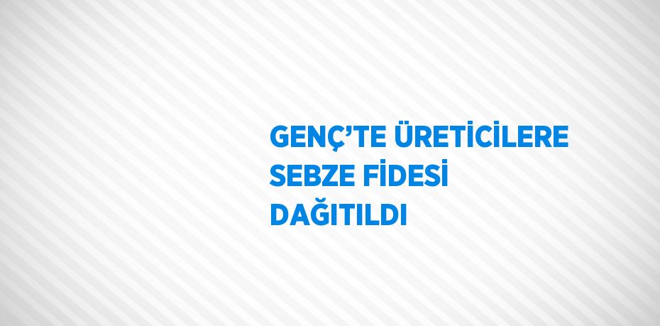 GENÇ’TE ÜRETİCİLERE SEBZE FİDESİ DAĞITILDI