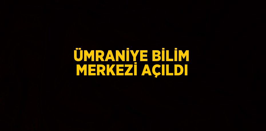 ÜMRANİYE BİLİM MERKEZİ AÇILDI
