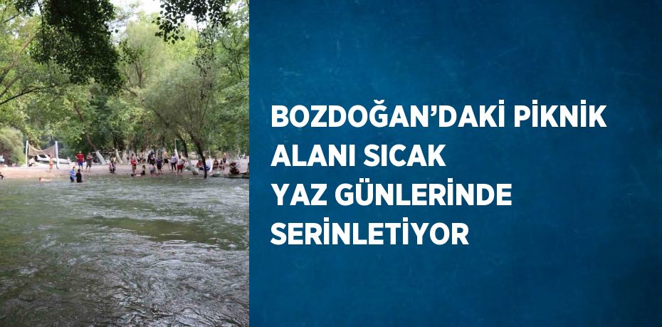 BOZDOĞAN’DAKİ PİKNİK ALANI SICAK YAZ GÜNLERİNDE SERİNLETİYOR