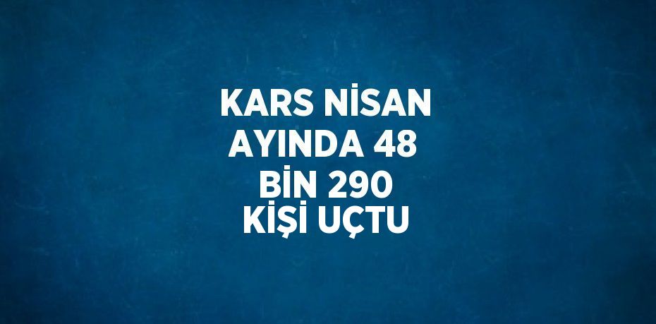 KARS NİSAN AYINDA 48 BİN 290 KİŞİ UÇTU