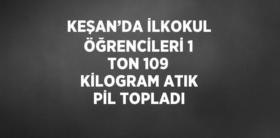 KEŞAN’DA İLKOKUL ÖĞRENCİLERİ 1 TON 109 KİLOGRAM ATIK PİL TOPLADI