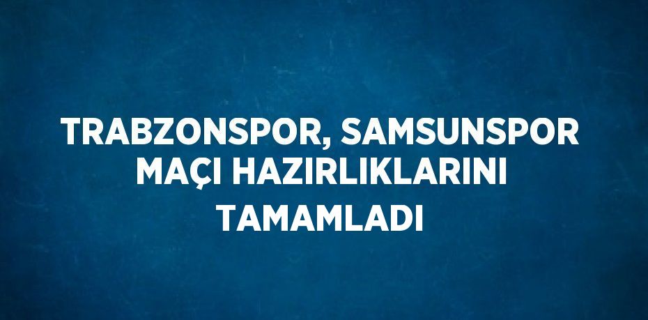 TRABZONSPOR, SAMSUNSPOR MAÇI HAZIRLIKLARINI TAMAMLADI