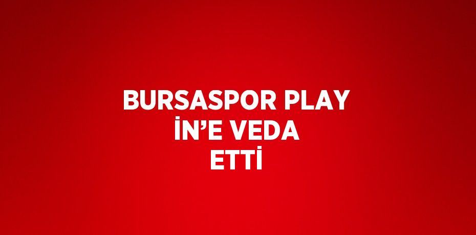BURSASPOR PLAY İN’E VEDA ETTİ