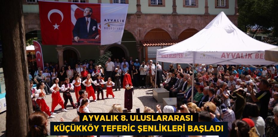 AYVALIK 8. ULUSLARARASI KÜÇÜKKÖY TEFERİC ŞENLİKLERİ BAŞLADI