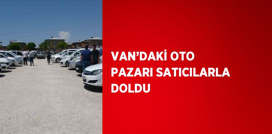 VAN’DAKİ OTO PAZARI SATICILARLA DOLDU