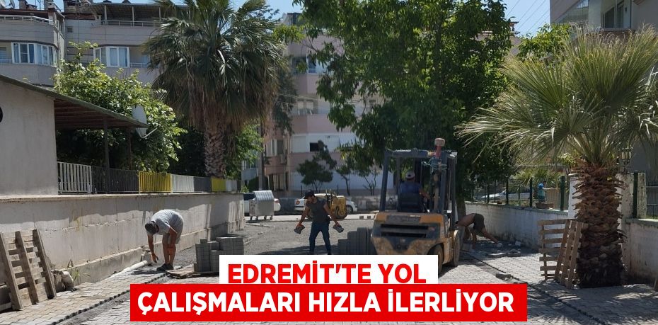 EDREMİT’TE YOL ÇALIŞMALARI HIZLA İLERLİYOR