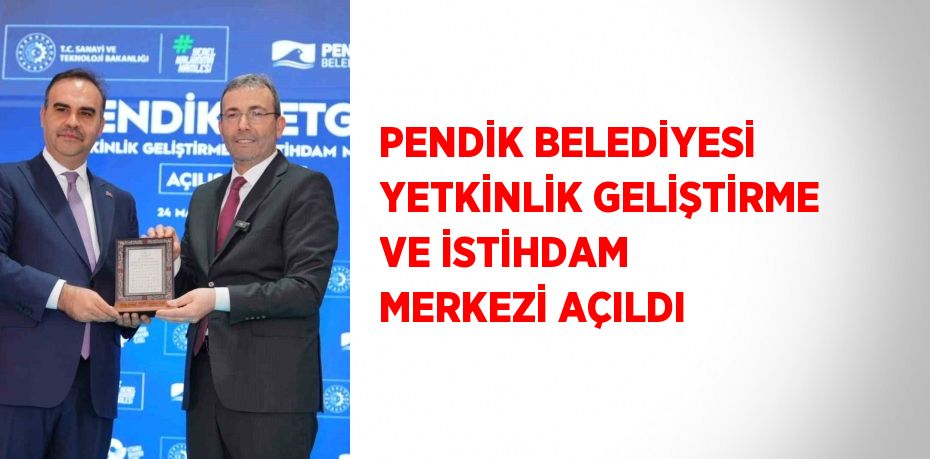 PENDİK BELEDİYESİ YETKİNLİK GELİŞTİRME VE İSTİHDAM MERKEZİ AÇILDI
