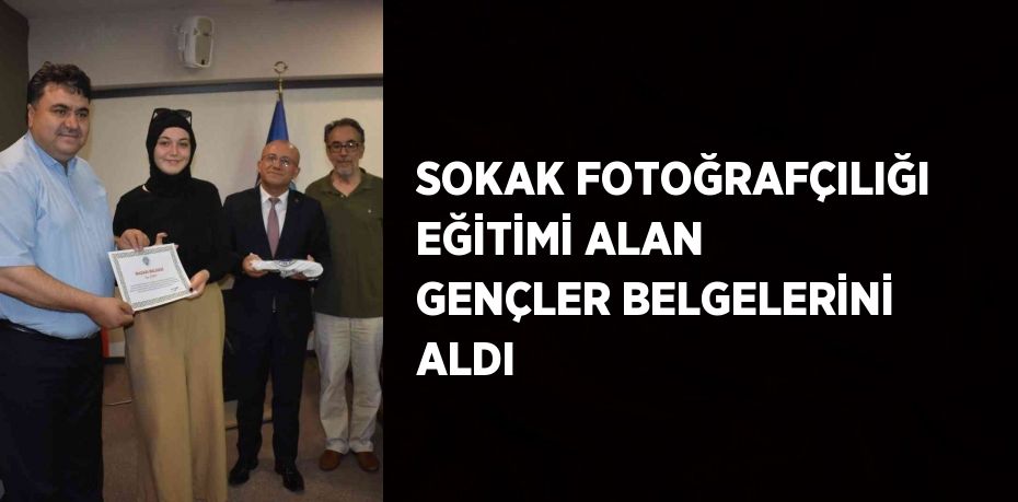 SOKAK FOTOĞRAFÇILIĞI EĞİTİMİ ALAN GENÇLER BELGELERİNİ ALDI