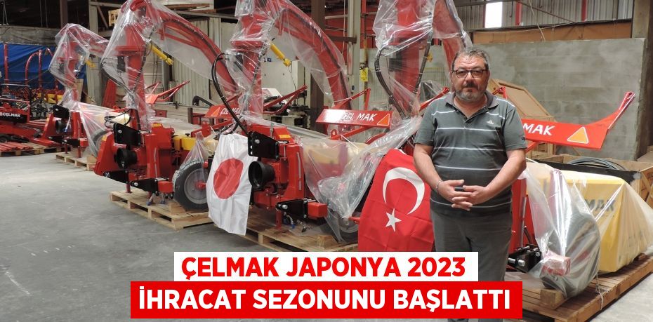 ÇELMAK JAPONYA 2023 İHRACAT SEZONUNU BAŞLATTI