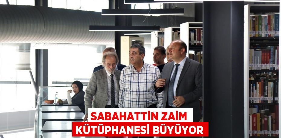 SABAHATTİN ZAİM KÜTÜPHANESİ BÜYÜYOR