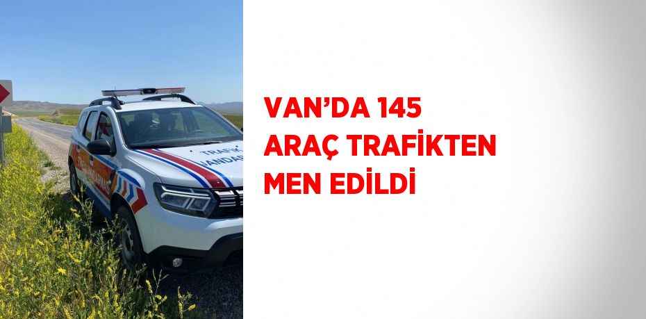 VAN’DA 145 ARAÇ TRAFİKTEN MEN EDİLDİ