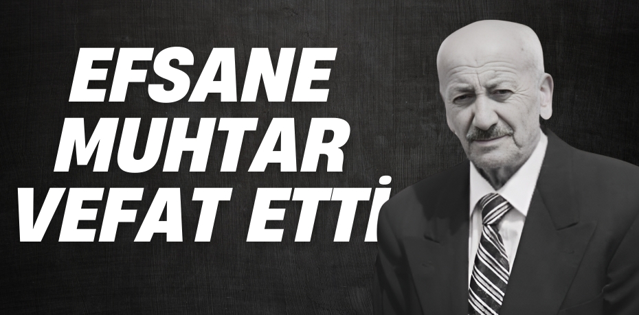 EFSANE MUHTAR VEFAT ETTİ