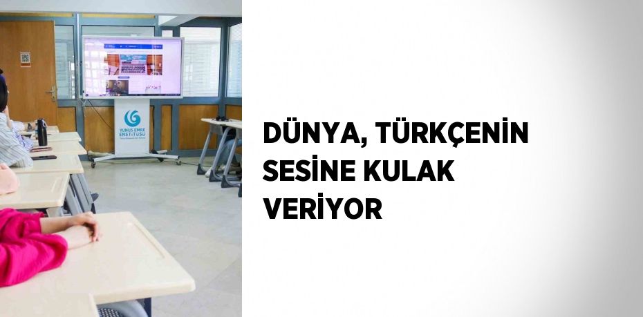 DÜNYA, TÜRKÇENİN SESİNE KULAK VERİYOR