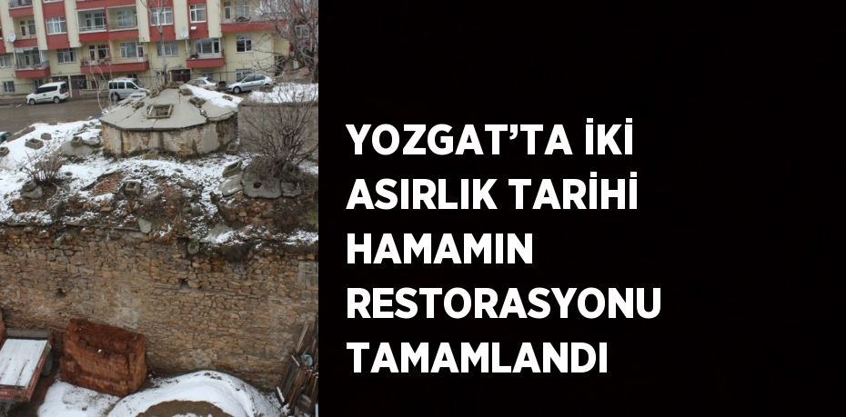 YOZGAT’TA İKİ ASIRLIK TARİHİ HAMAMIN RESTORASYONU TAMAMLANDI