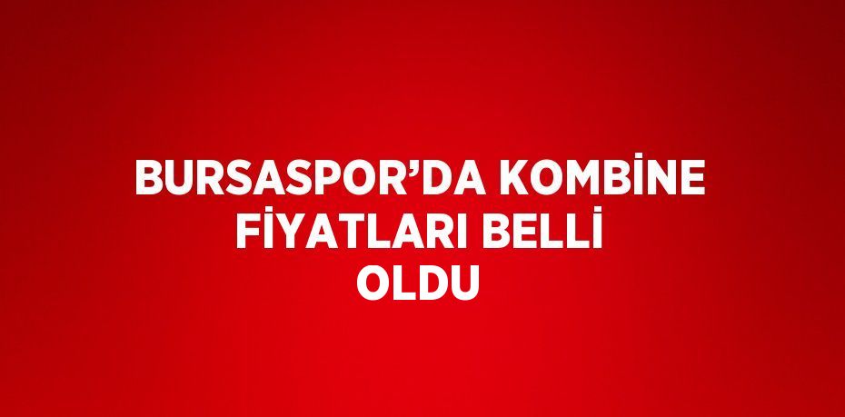 BURSASPOR’DA KOMBİNE FİYATLARI BELLİ OLDU