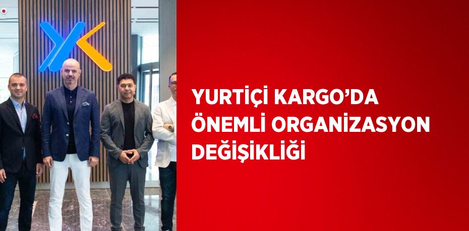 YURTİÇİ KARGO’DA ÖNEMLİ ORGANİZASYON DEĞİŞİKLİĞİ