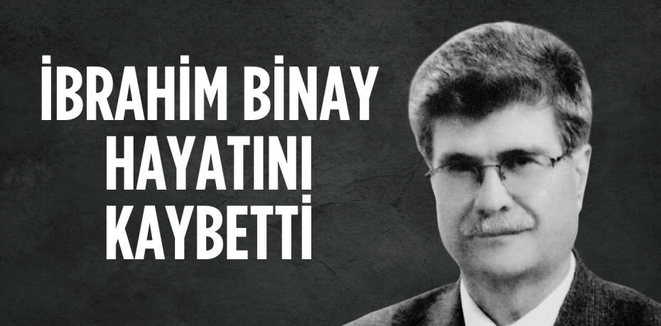 İBRAHİM BİNAY HAYATINI KAYBETTİ