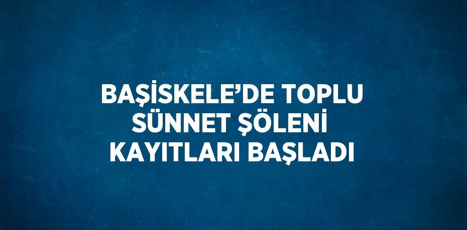 BAŞİSKELE’DE TOPLU SÜNNET ŞÖLENİ KAYITLARI BAŞLADI