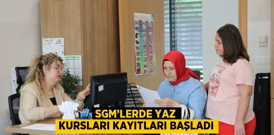 SGM’LERDE YAZ KURSLARI KAYITLARI BAŞLADI