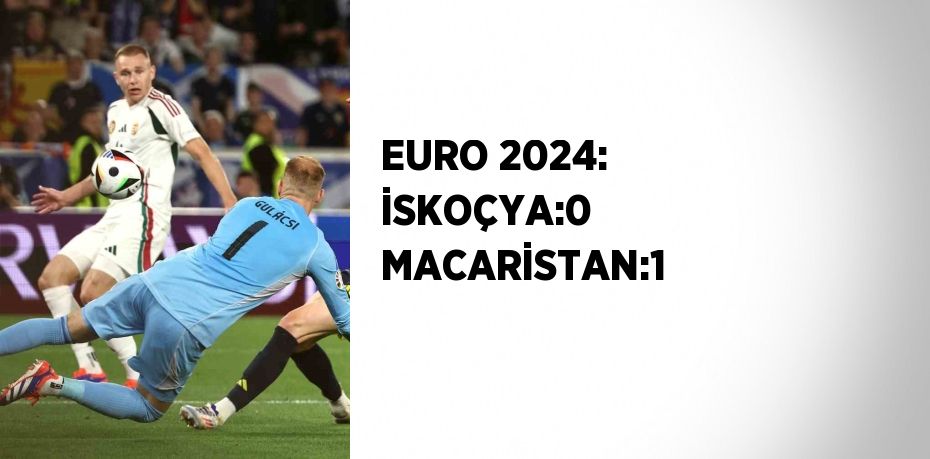 EURO 2024: İSKOÇYA:0 MACARİSTAN:1