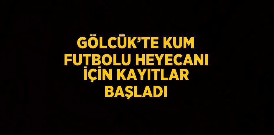 GÖLCÜK’TE KUM FUTBOLU HEYECANI İÇİN KAYITLAR BAŞLADI