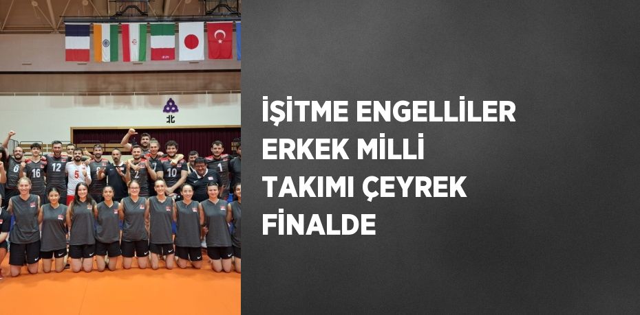 İŞİTME ENGELLİLER ERKEK MİLLİ TAKIMI ÇEYREK FİNALDE