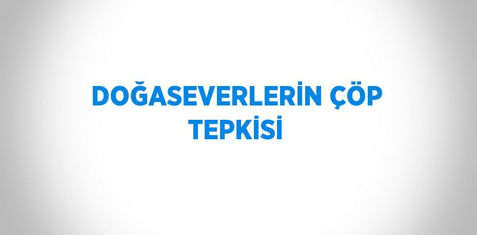 DOĞASEVERLERİN ÇÖP TEPKİSİ