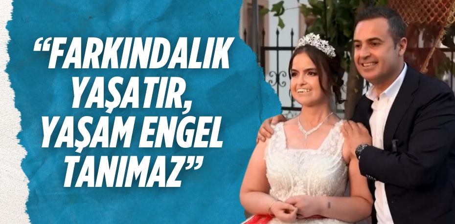 “FARKINDALIK YAŞATIR, YAŞAM ENGEL TANIMAZ”