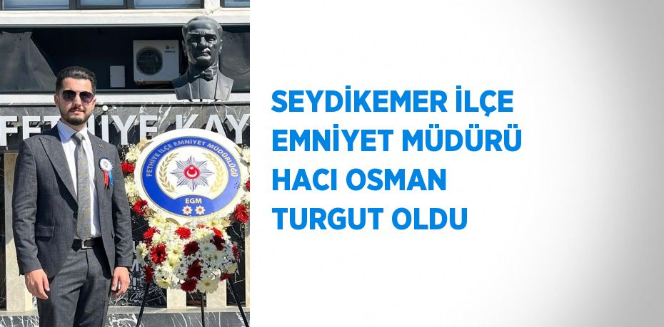 SEYDİKEMER İLÇE EMNİYET MÜDÜRÜ HACI OSMAN TURGUT OLDU