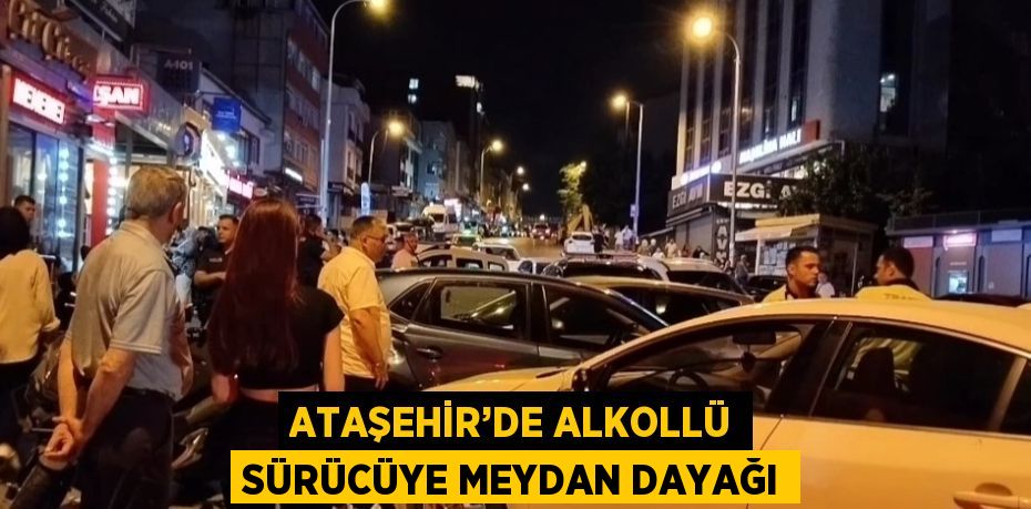 ATAŞEHİR’DE ALKOLLÜ SÜRÜCÜYE MEYDAN DAYAĞI