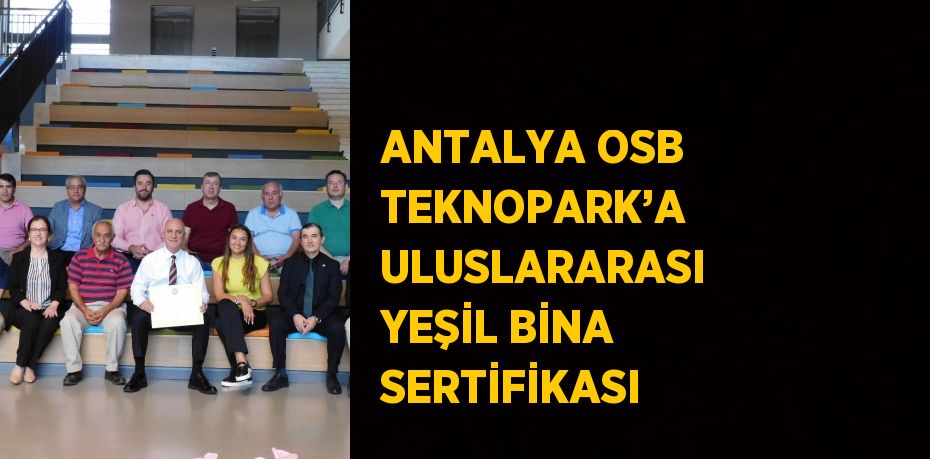 ANTALYA OSB TEKNOPARK’A ULUSLARARASI YEŞİL BİNA SERTİFİKASI