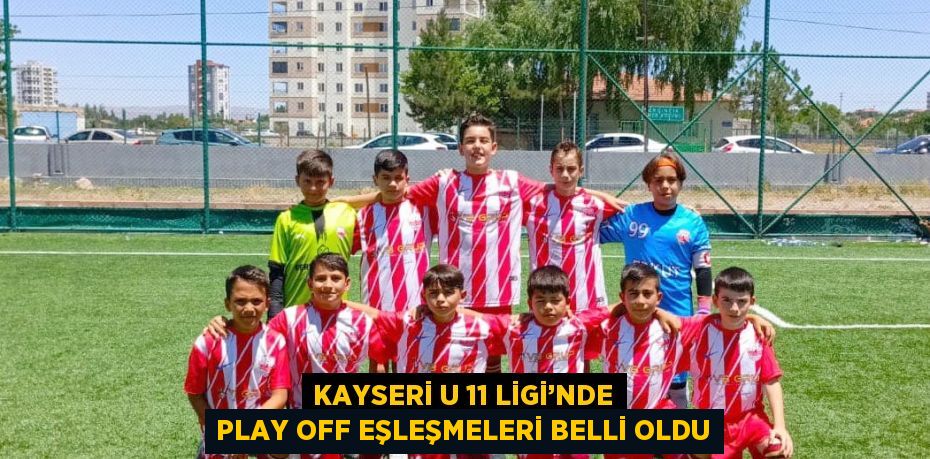 KAYSERİ U 11 LİGİ’NDE PLAY OFF EŞLEŞMELERİ BELLİ OLDU