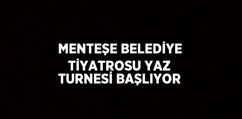 MENTEŞE BELEDİYE TİYATROSU YAZ TURNESİ BAŞLIYOR