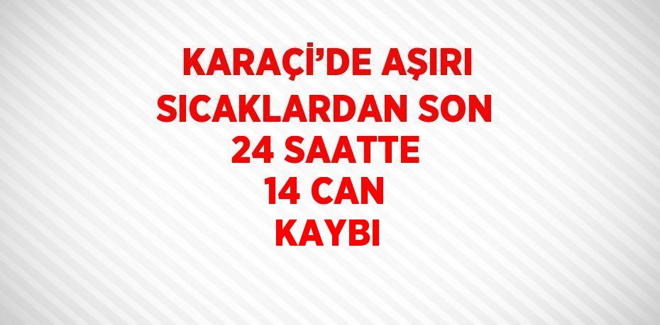 KARAÇİ’DE AŞIRI SICAKLARDAN SON 24 SAATTE 14 CAN KAYBI